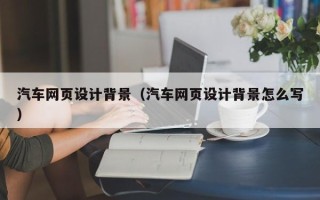 九江汽车网页设计背景（汽车网页设计背景怎么写）