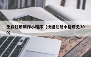 九江免费注册制作小程序（快速注册小程序免300）