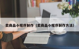 九江卖商品小程序制作（卖商品小程序制作方法）
