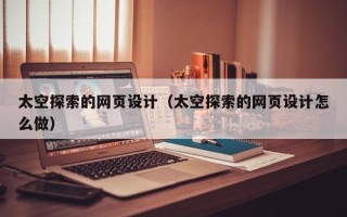 九江太空探索的网页设计（太空探索的网页设计怎么做）