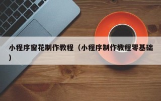 九江小程序窗花制作教程（小程序制作教程零基础）