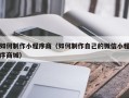 九江如何制作小程序商（如何制作自己的微信小程序商城）