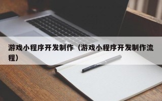 九江游戏小程序开发制作（游戏小程序开发制作流程）