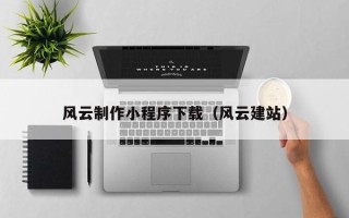 九江风云制作小程序下载（风云建站）