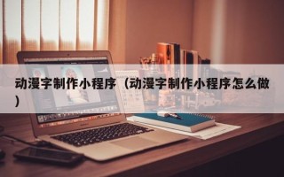 九江动漫字制作小程序（动漫字制作小程序怎么做）